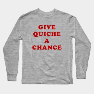 Give Quiche a Chance Long Sleeve T-Shirt